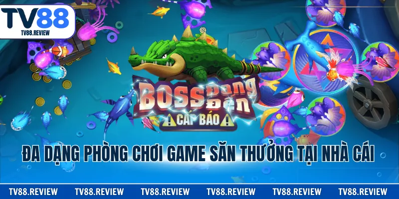 Đa dạng phòng chơi game săn thưởng tại nhà cái